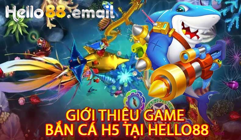 Giới Thiệu Game Bắn Cá H5 Tại Hello88